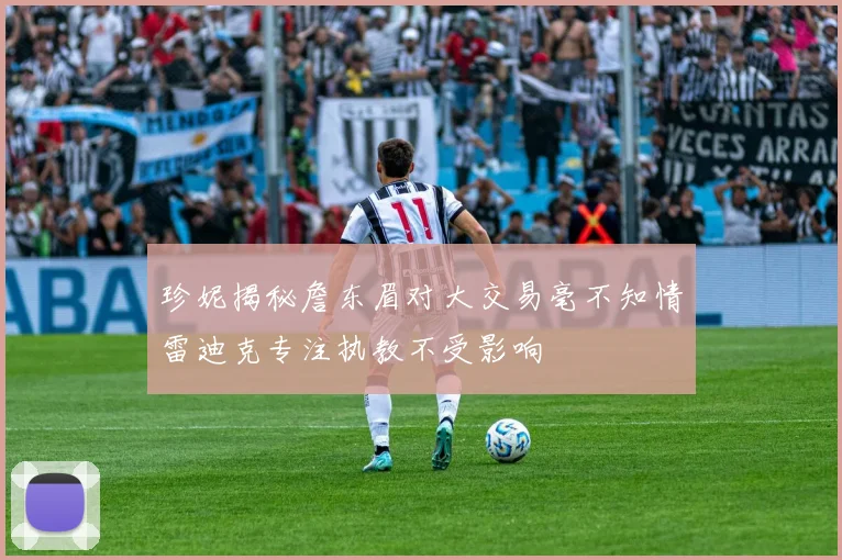 珍妮揭秘詹东眉对大交易毫不知情雷迪克专注执教不受影响