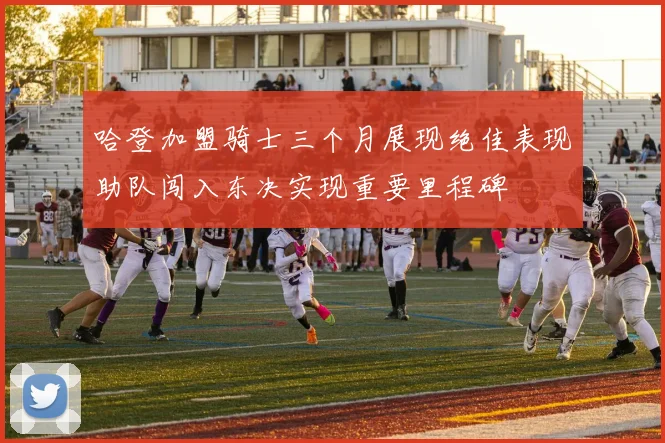 哈登加盟骑士三个月展现绝佳表现助队闯入东决实现重要里程碑