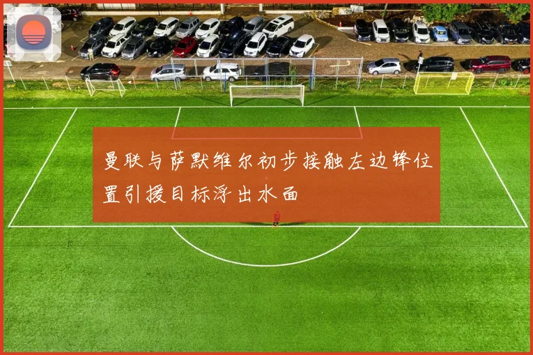 曼联与萨默维尔初步接触左边锋位置引援目标浮出水面