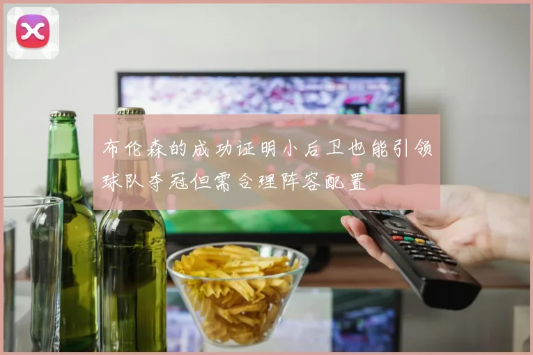 布伦森的成功证明小后卫也能引领球队夺冠但需合理阵容配置