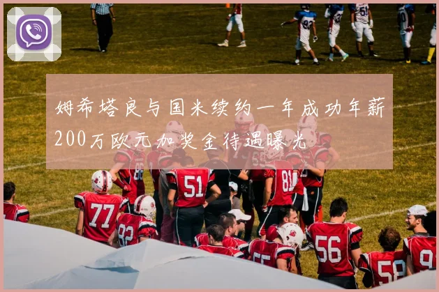 姆希塔良与国米续约一年成功年薪200万欧元加奖金待遇曝光