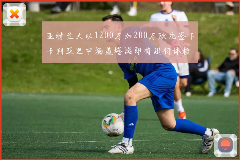 亚特兰大以1200万加200万欧元签下卡利亚里中场盖塔诺即将进行体检
