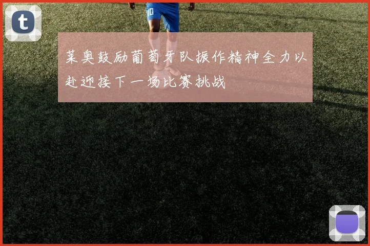 莱奥鼓励葡萄牙队振作精神全力以赴迎接下一场比赛挑战