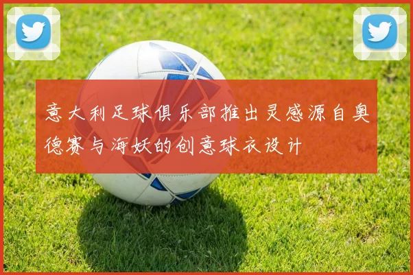 意大利足球俱乐部推出灵感源自奥德赛与海妖的创意球衣设计