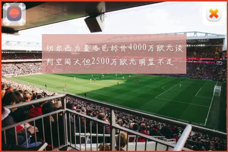 切尔西为查洛巴标价4000万欧元谈判空间大但2500万欧元明显不足